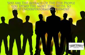 You Are The Average Of The Five People You Spend The Most Time With, So Drop Underperforming Friends?