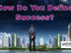 How Do You Define Success? True Success Is Subjective How Do You Define Success