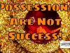 Possessions Are An External Benefit Of Success, But They Are Not Success Itself – You Are Not Measured By Accumulation Of Things Possessions Are An External Benefit Of Success, But They Are Not Success Itself - You Are Not Measured By Accumulation Of Things