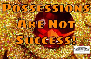 Possessions Are An External Benefit Of Success, But They Are Not Success Itself – You Are Not Measured By Accumulation Of Things Possessions Are An External Benefit Of Success, But They Are Not Success Itself - You Are Not Measured By Accumulation Of Things