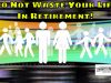 Retirement Is Merely Waiting Around To Lay In A Coffin – You Have Your Best Years Ahead Of You, Don’t Waste Them In Retirement