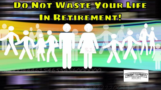 Retirement Is Merely Waiting Around To Lay In A Coffin – You Have Your Best Years Ahead Of You, Don’t Waste Them In Retirement