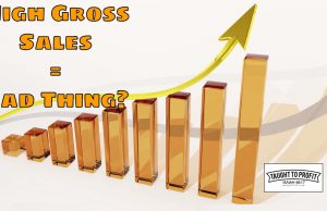 High Gross Sales Can Be A Bad Thing – Do Not Fall For Talk About Large Sales Numbers, Only Profits Matter!