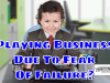Playing Business Due To Fear Of Failure – Stop Playing The Role Of A Business Person And Start Being In Business! Playing Business Due To Fear Of Failure - Stop Playing The Role Of A Business Person And Start Being In Business
