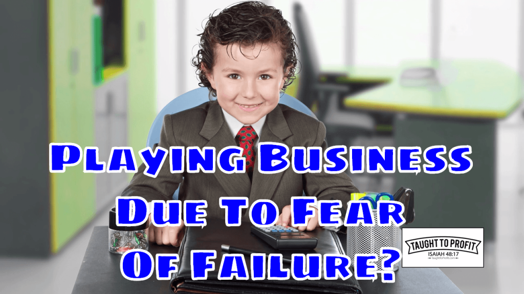 Playing Business Due To Fear Of Failure - Stop Playing The Role Of A Business Person And Start Being In Business