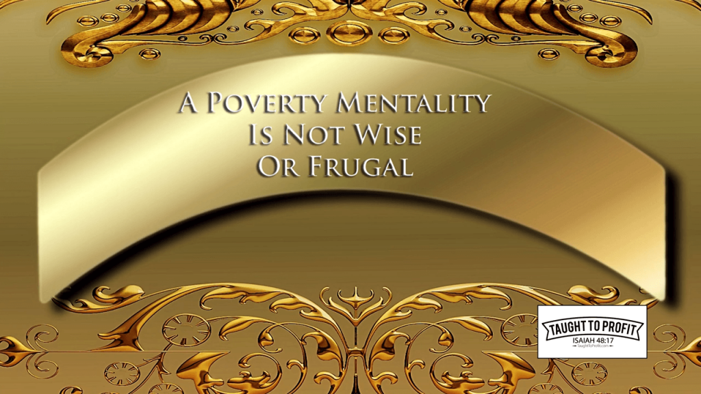 A Poverty Mentality Is Not Frugal Or Wise - It Exchanges Value And Time For Savings And Lack