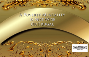 A Poverty Mentality Is Not Frugal Or Wise – It Exchanges Value And Time For Savings And Lack A Poverty Mentality Is Not Frugal Or Wise - It Exchanges Value And Time For Savings And Lack