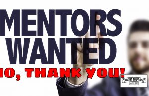 But Don’t I Need A Mentor To Be Successful! Most Mentors Are Failed Business People With No Success Outside Of Mentoring