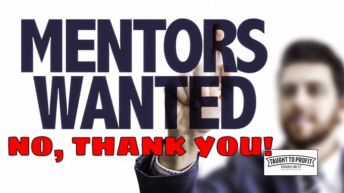 But Don’t I Need A Mentor To Be Successful! Most Mentors Are Failed Business People With No Success Outside Of Mentoring