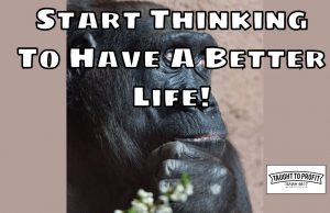 Start Thinking To Have A Better Life! Stop Living Like A Robot Doing The Same Things Hoping For Different Results!
