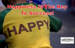 Success Is Not The Key To Happiness, Happiness Is The Key To Success!