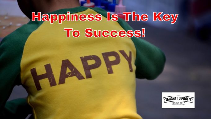Success Is Not The Key To Happiness, Happiness Is The Key To Success!