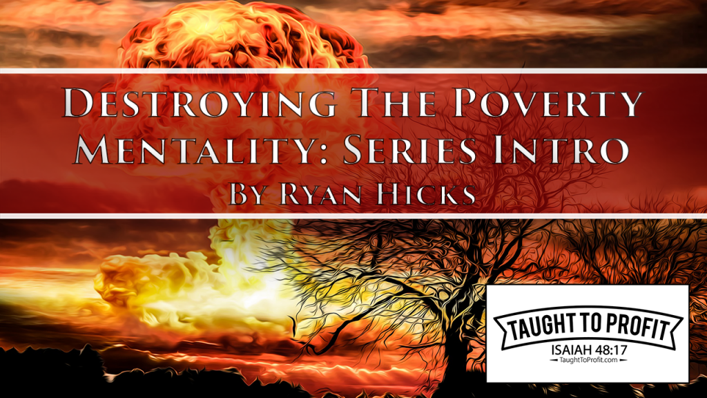 Destroying The Poverty Mentality - Series Introduction By Ryan Hicks (TaughtToProfit)