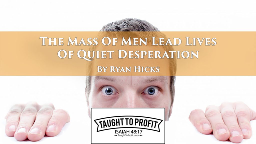 The Mass Of Men Lead Lives Of Quiet Desperation - Henry David Thoreau - Taught To Profit - Brother Ryan Hicks
