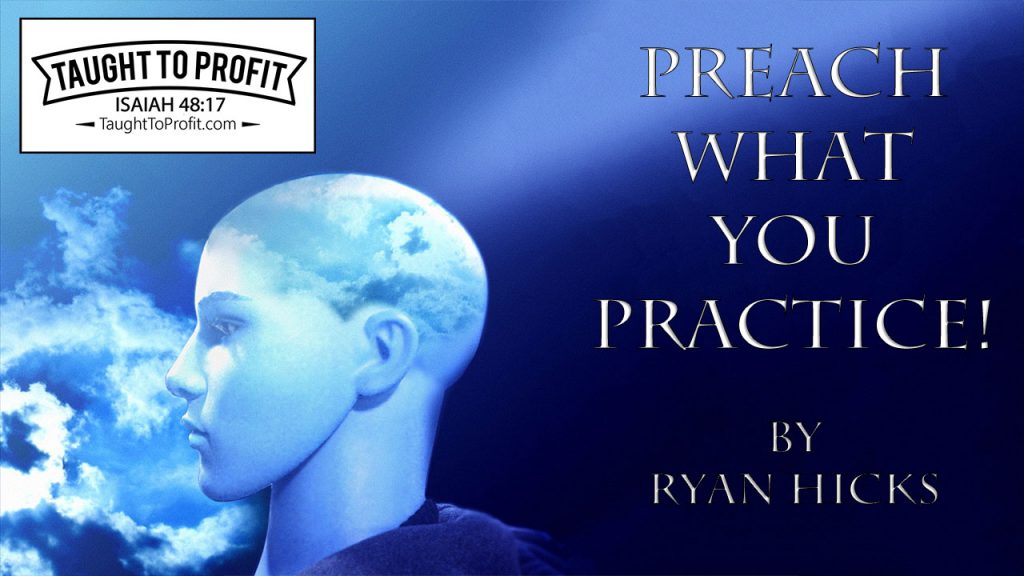 Practice What You Preach? No, Preach What You Practice! By Ryan Hicks TaughtToProfit