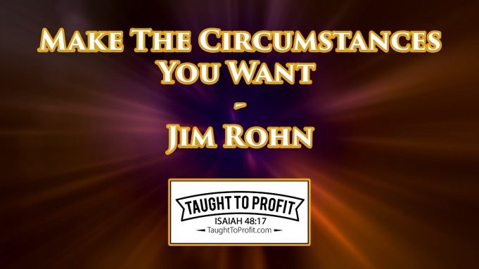 Make The Circumstances You Want – Jim Rohn