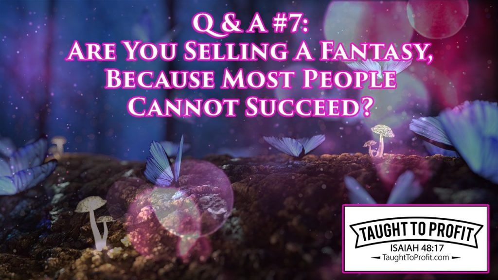 Q & A #7 - Are You Selling A Fantasy, Because Most People Cannot Succeed?