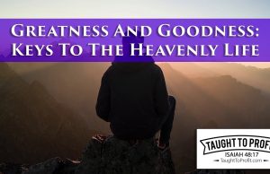 Greatness And Goodness – Keys To The Heavenly Life