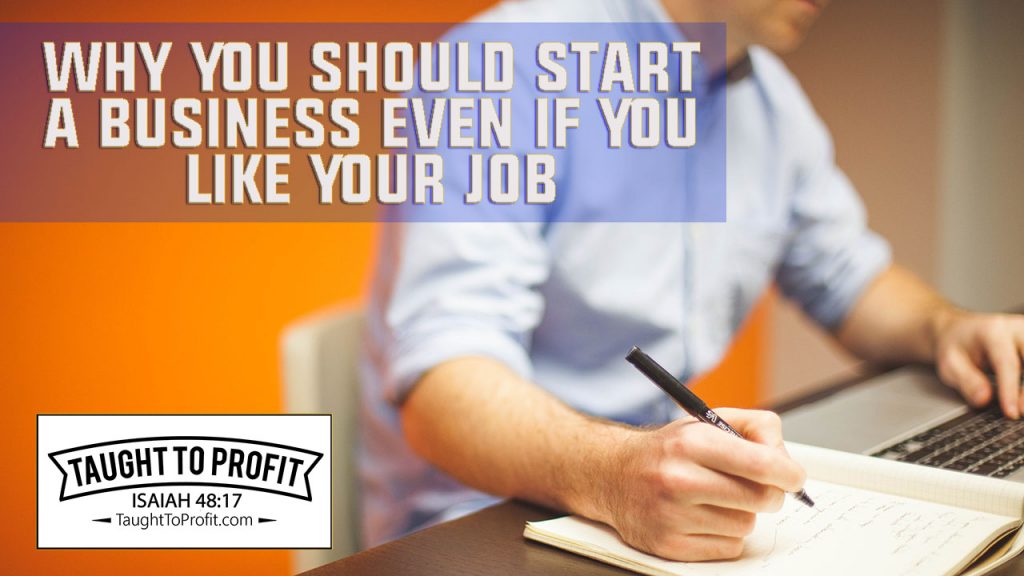 Why You Should Start A Business Even If You Like Your Job