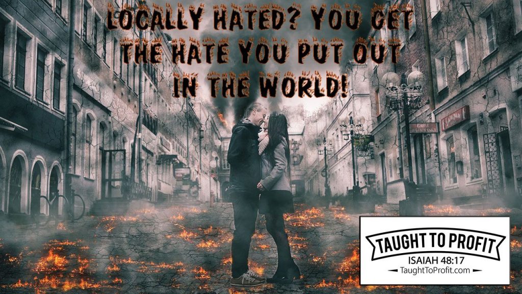 Locally Hated? You Get The Hate You Put Out In The World!