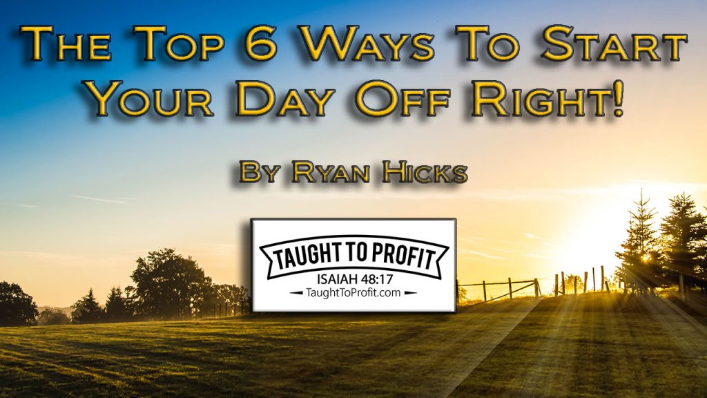 Top 6 Ways To Start Your Day Off Right And Be Successful Every Single Day!
