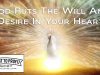 God Puts The Will And Desire In Your Heart – Stop Seeking To Persecute Yourself By Ignoring Desires