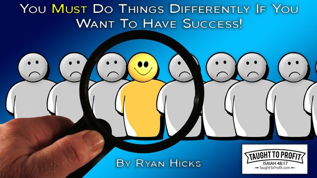 You Must Do Things Differently If You Want To Have Success!