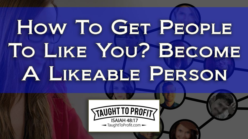 How To Get People To Like You - Become A Likeable Person Through This Method!