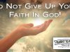 Do Not Give Up Your Faith In God!