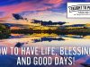 How To Have Life, Blessings, And Good Days! How To Have A Life You Love!