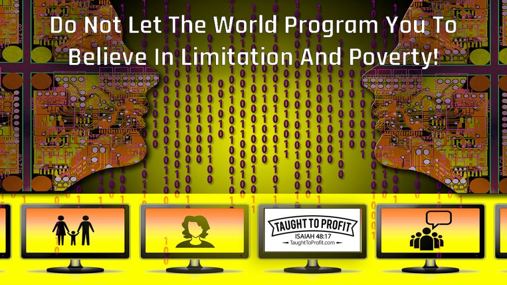 Do Not Let The World Program You To Believe In Limitation And Poverty!