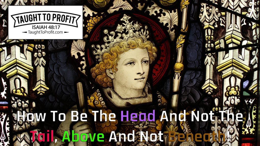 How To Be The Head And Not The Tail, Above And Not Beneath!