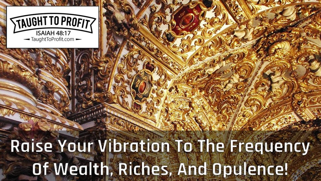 Raise Your Vibration To The Frequency Of Wealth, Riches, And Opulence!