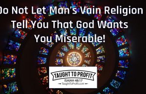 Do Not Let Man’s Vain Religion Tell You That God Wants You Miserable