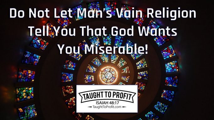 Do Not Let Man’s Vain Religion Tell You That God Wants You Miserable