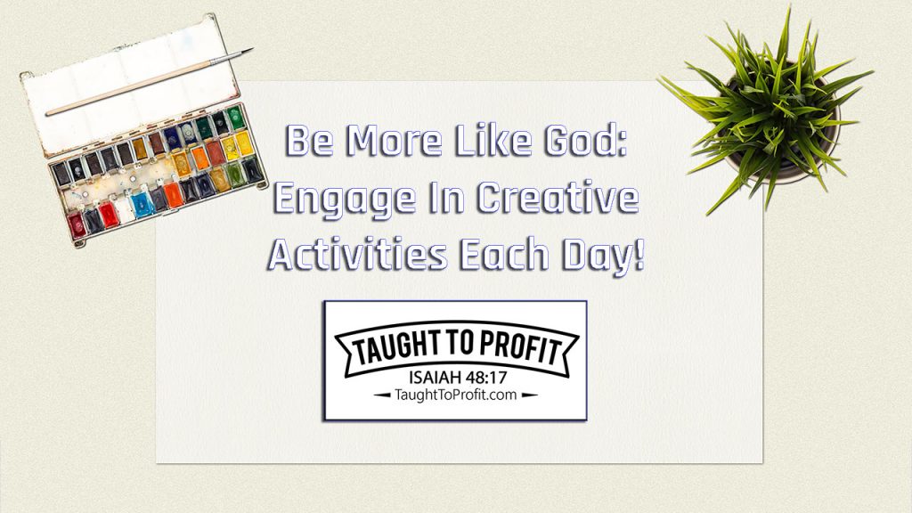 Be More Like God! Engage In Creative Activities Each Day!
