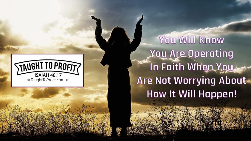 You Will Know You Are Operating In Faith When You Are Not Worrying About How It Will Happen!