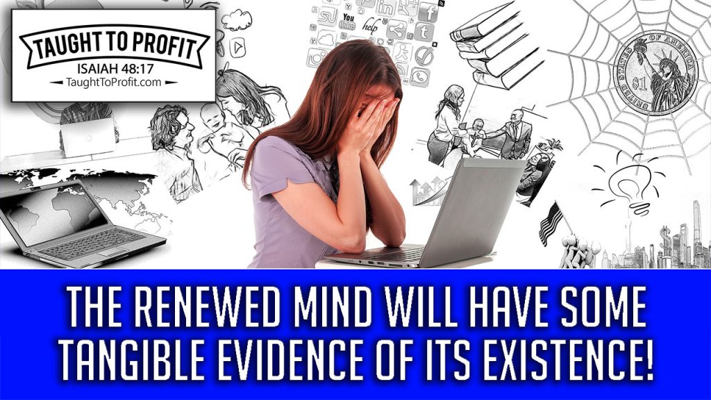 The Renewed Mind Will Have Some Tangible Evidence Of Its Existence! How To Change Your Life In 7 Days!