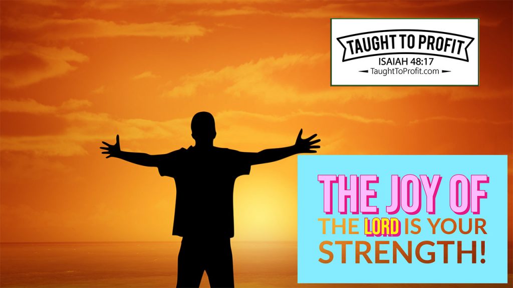 The Joy Of The Lord Is Your Strength! Start Thinking Thoughts Of Righteousness, Peace, And Joy!