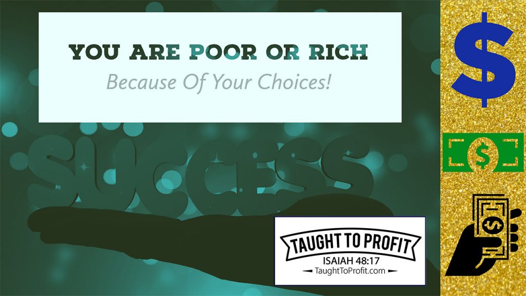 You Are Poor Or Rich Because Of Your Choices! Learn How To Choose Success And Riches!