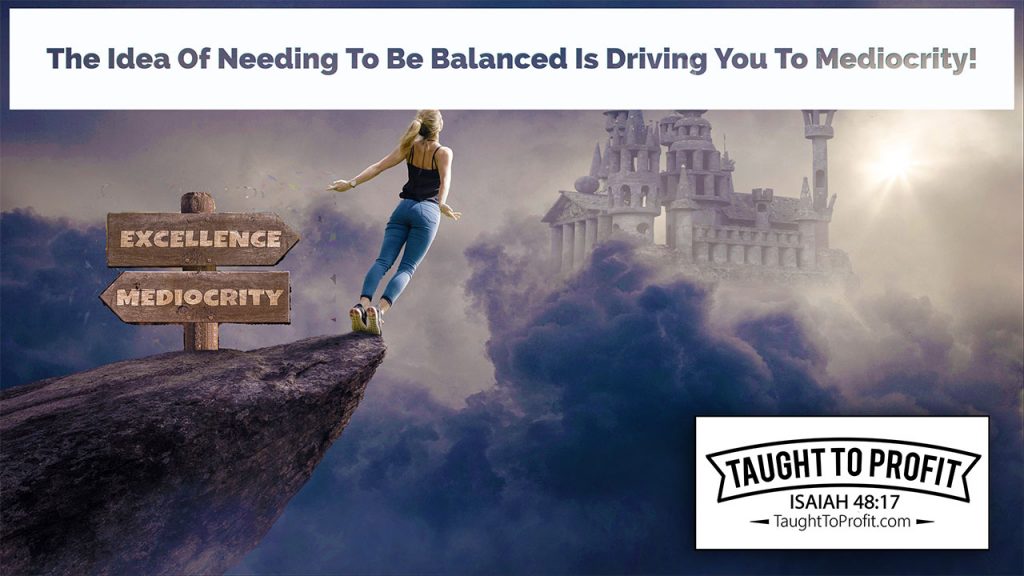 The Idea Of Needing To Be Balanced Is Driving You To Mediocrity!