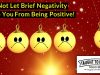 Do Not Let Brief Negativity Stop You From Being Positive!