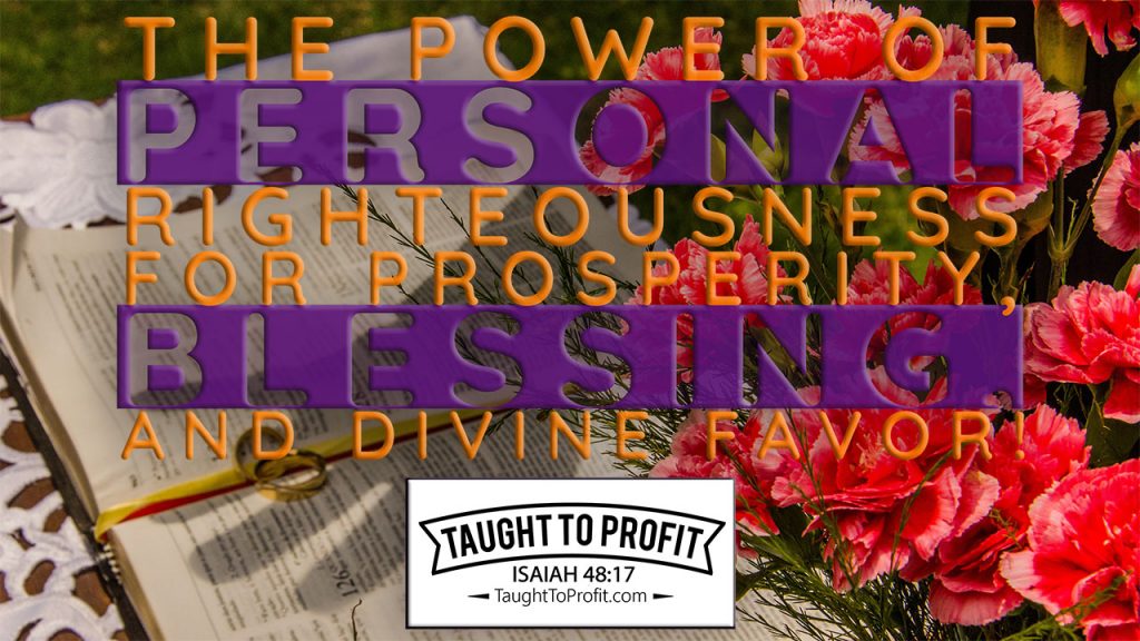 The Power Of Personal Righteousness For Prosperity, Blessing, And Divine Favor!