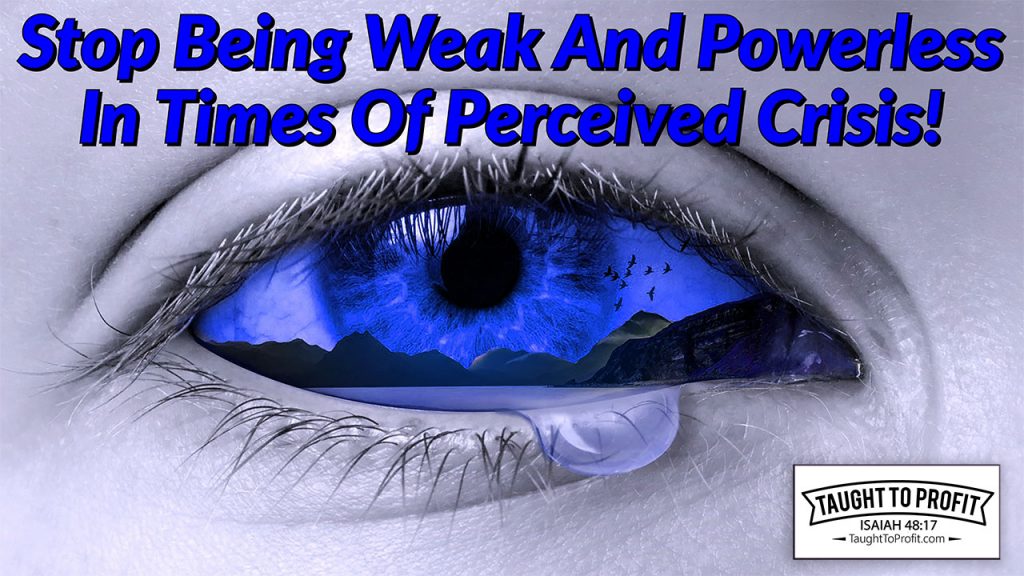 Stop Being Weak And Powerless In Times Of Perceived Crisis!