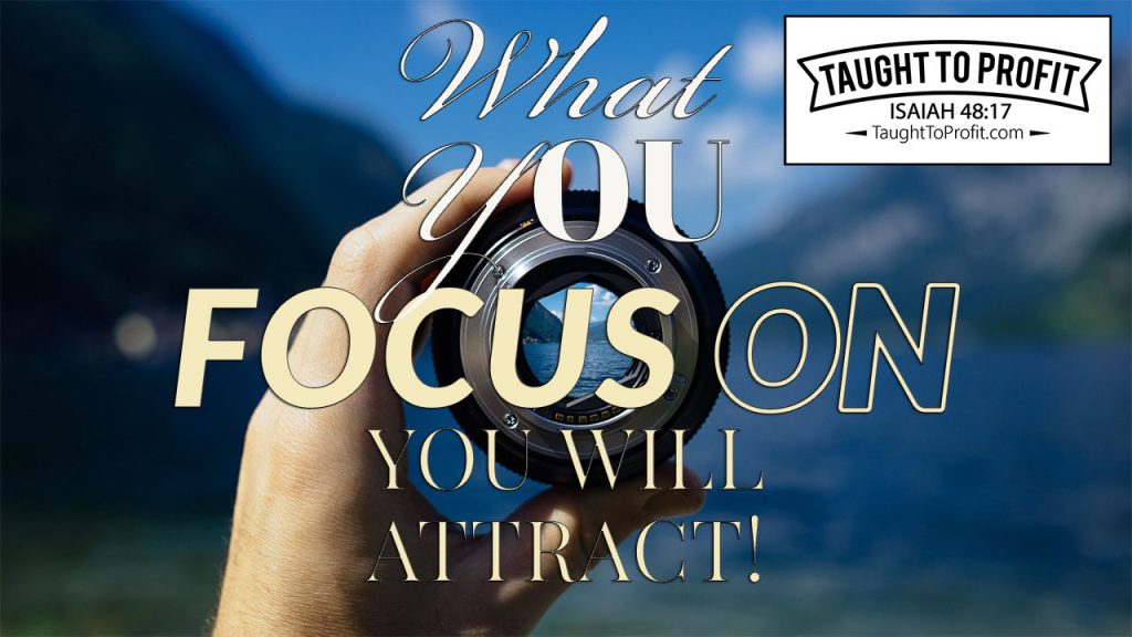 What You Focus On Is What You Will Attract!