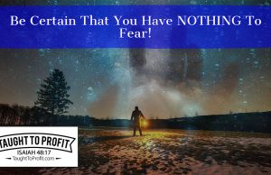 Be Certain That You Have NOTHING To Fear!