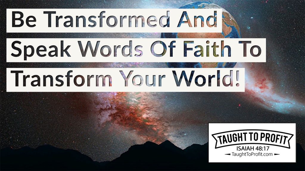 Be Transformed And Speak Words Of Faith To Transform Your World!