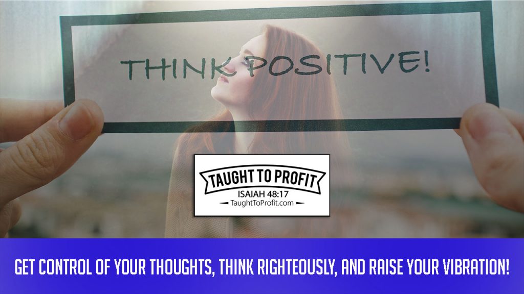 Get Control Of Your Thoughts, Think Righteously, And Raise Your Vibration!