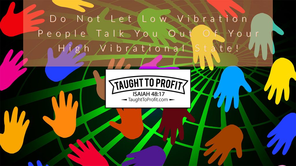 Do Not Let Low Vibration People Talk You Out Of Your High Vibrational State!