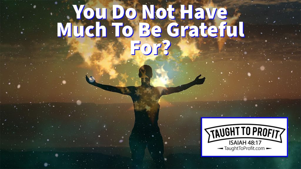 You Do Not Have Much To Be Grateful For? Learn How To Be More Grateful!